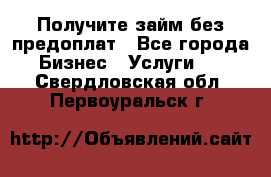 Получите займ без предоплат - Все города Бизнес » Услуги   . Свердловская обл.,Первоуральск г.